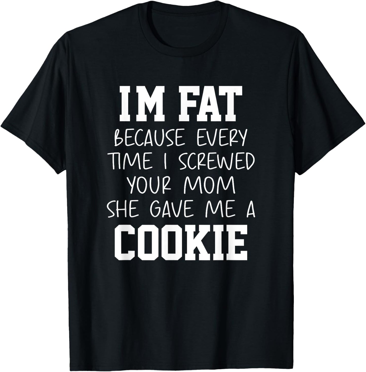 Funny I'm Fat Because Every Time I Screwed Your Mom Humor T-Shirt - T-Shirt | Black