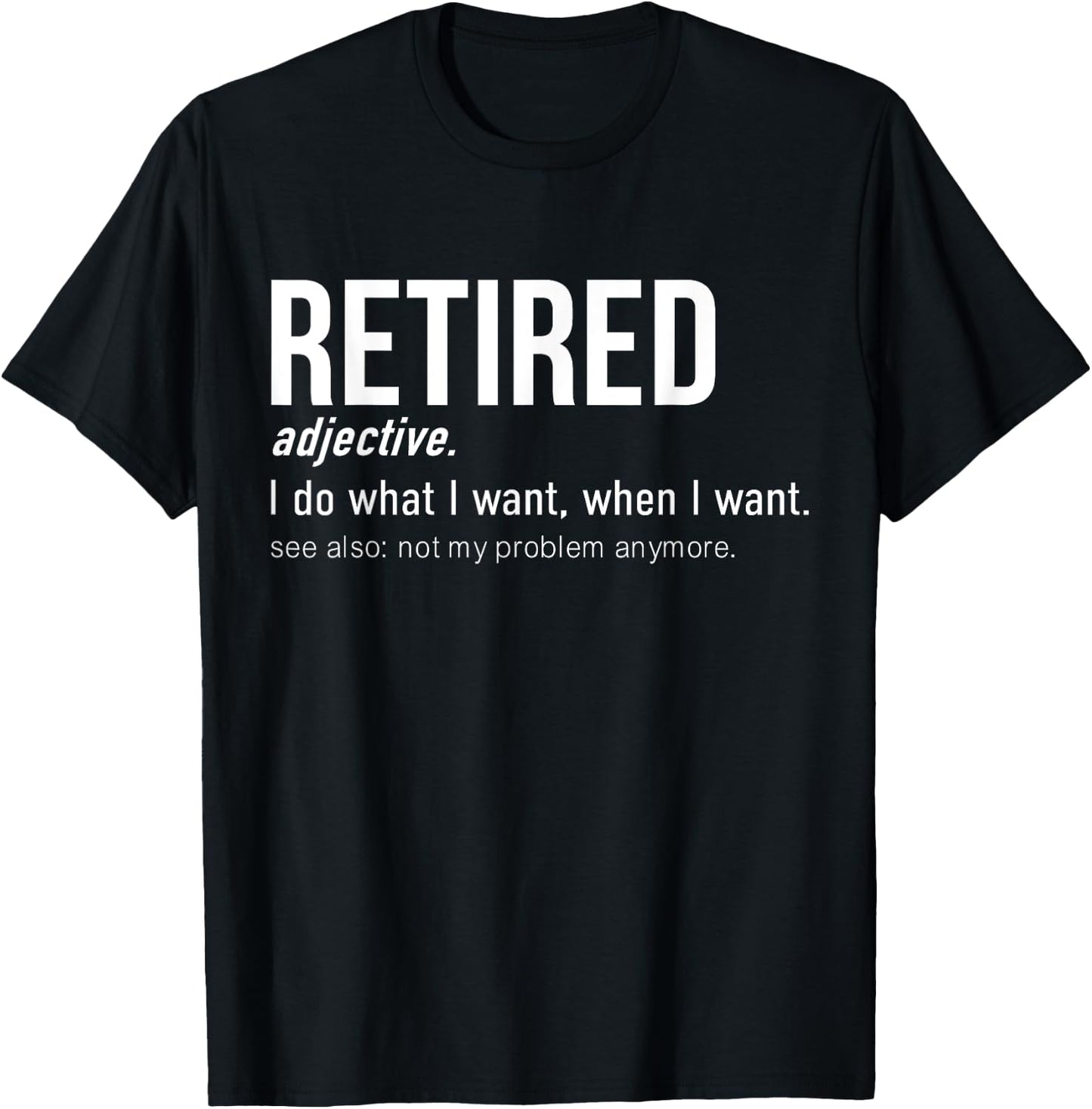 Retired I Do What I Want When I Want Not My Problem Anymore T-Shirt - T-Shirt | Black