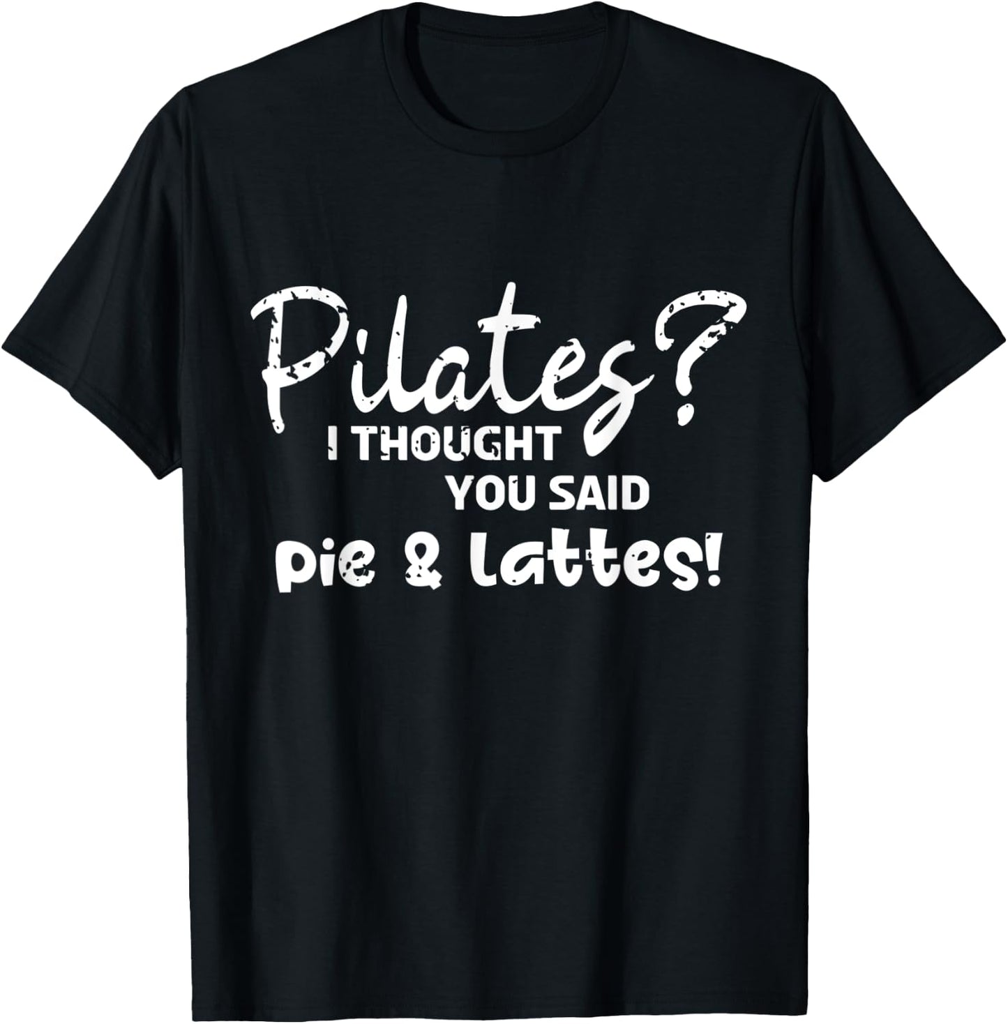 Pilates I Thought You Said Pie And Lattes Gym Junkies Funny T-Shirt - T-Shirt | Black