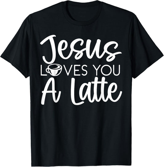 Jesus Loves You A Latte Caffeine Lover Coffee Drinker T-Shirt - T-Shirt | Black