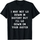 I May Not go Down In History But I'll Go Down on Your Sister T-Shirt - T-Shirt | Black