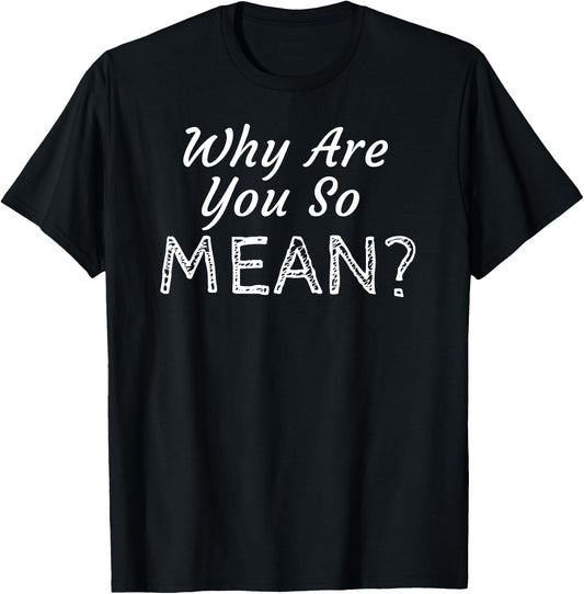 Why Are You So Mean T-Shirt - T-Shirt | Black