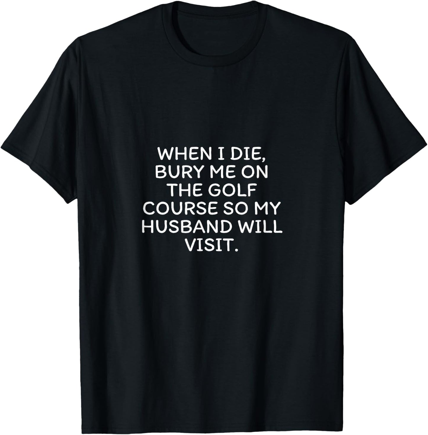 When I Die Bury Me On The Golf Course So My Husband Visits T-Shirt - T-Shirt | Black