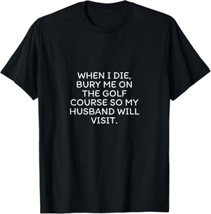 When I Die Bury Me On The Golf Course So My Husband Visits T-Shirt - T-Shirt | Black
