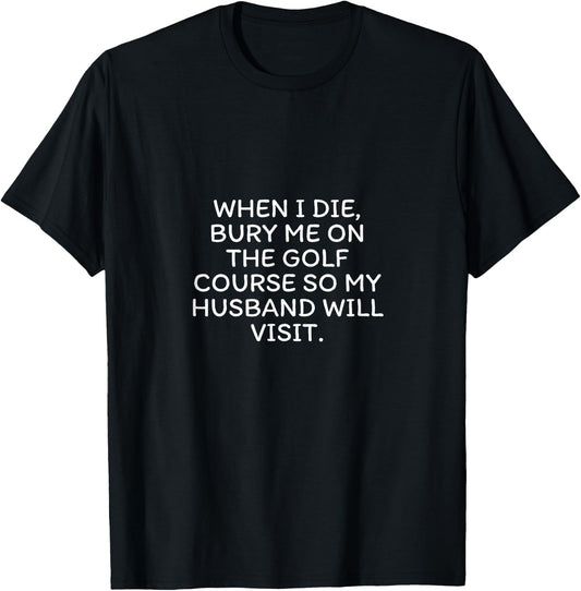 When I Die Bury Me On The Golf Course So My Husband Visits T-Shirt - T-Shirt | Black