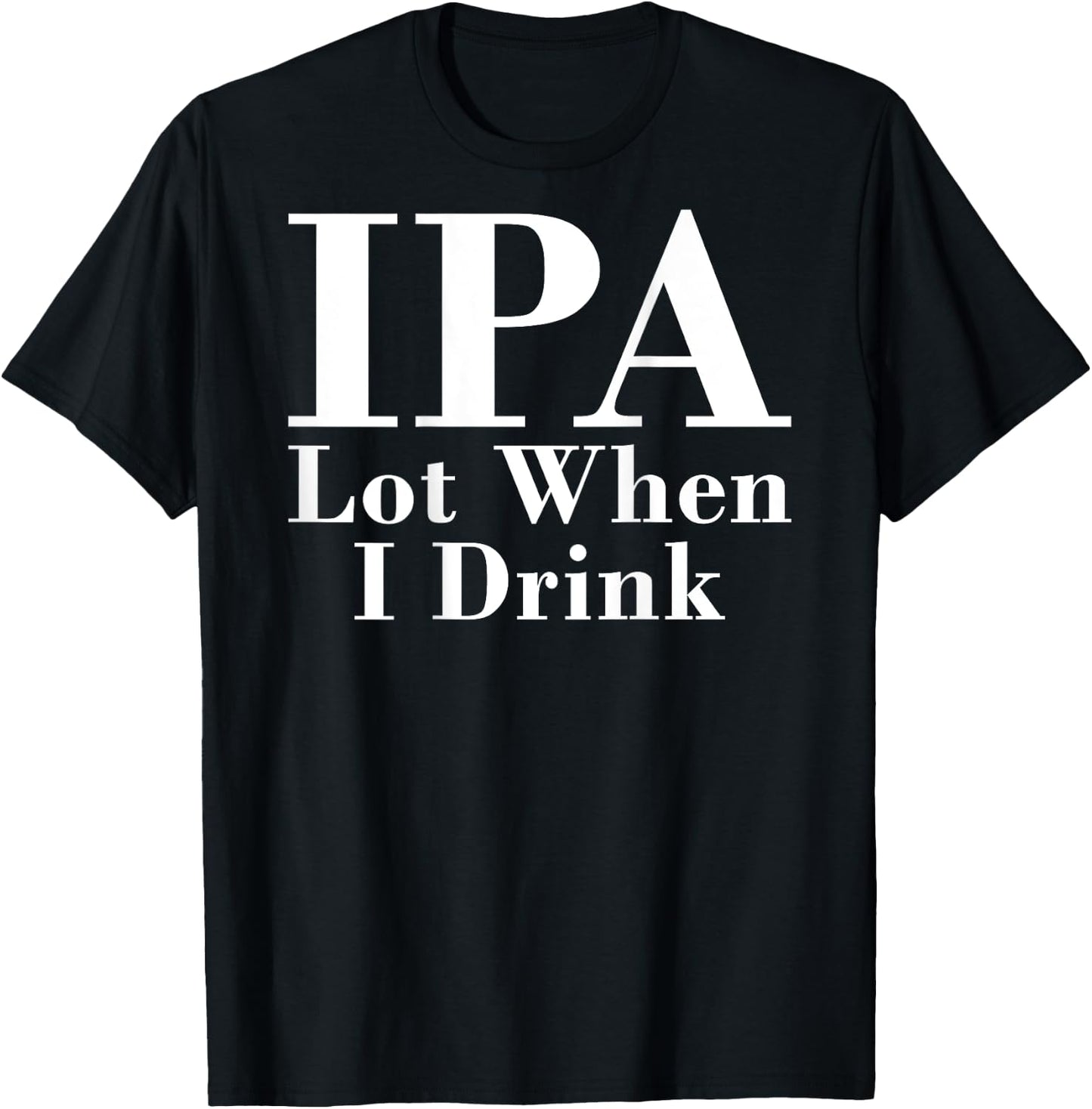 IPA Lot When I Drink Funny Quote Saying Back Graphic T-Shirt - T-Shirt | Black