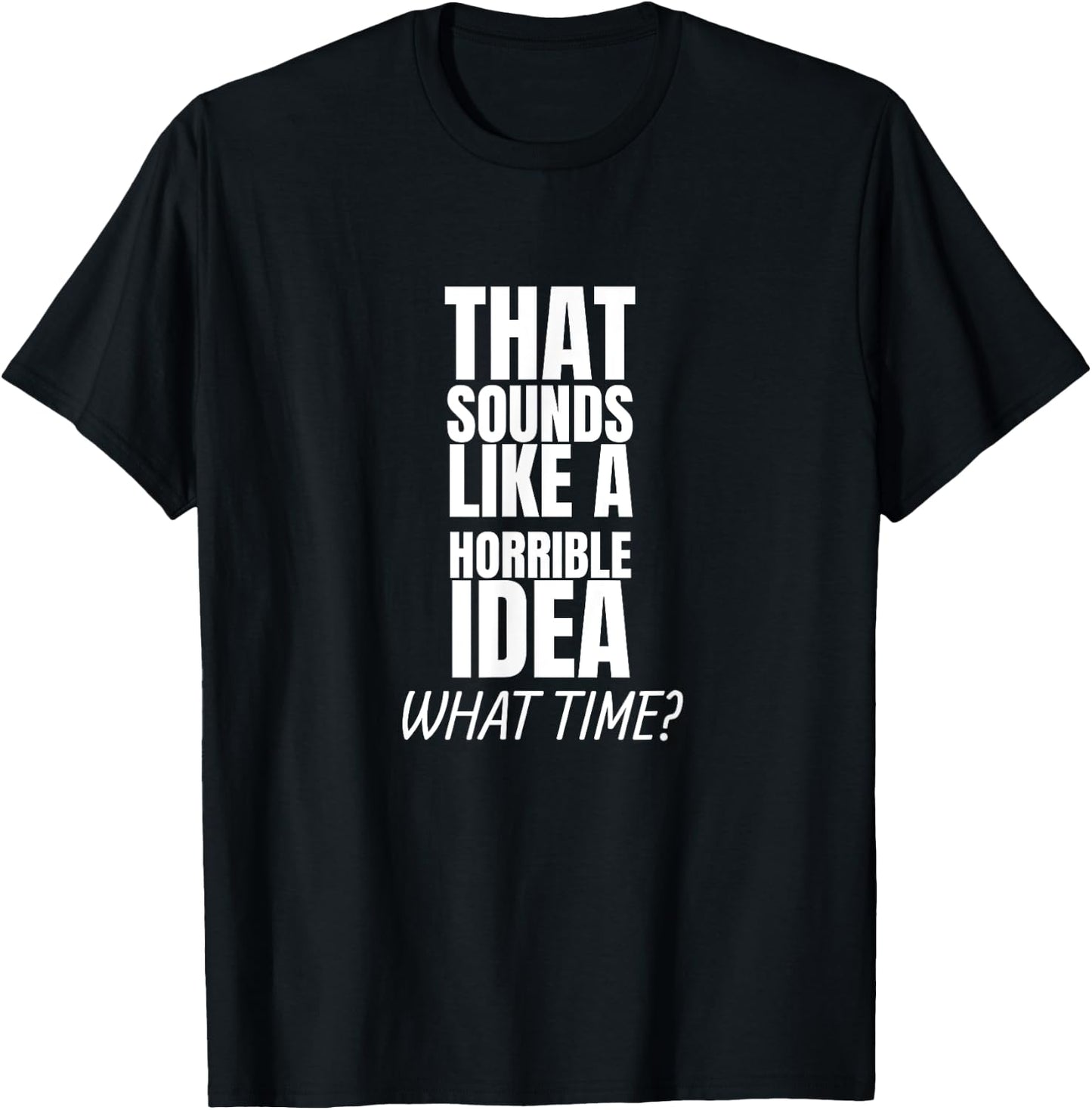 That Sounds Like A Bad Idea What Time? T-Shirt - T-Shirt | Black