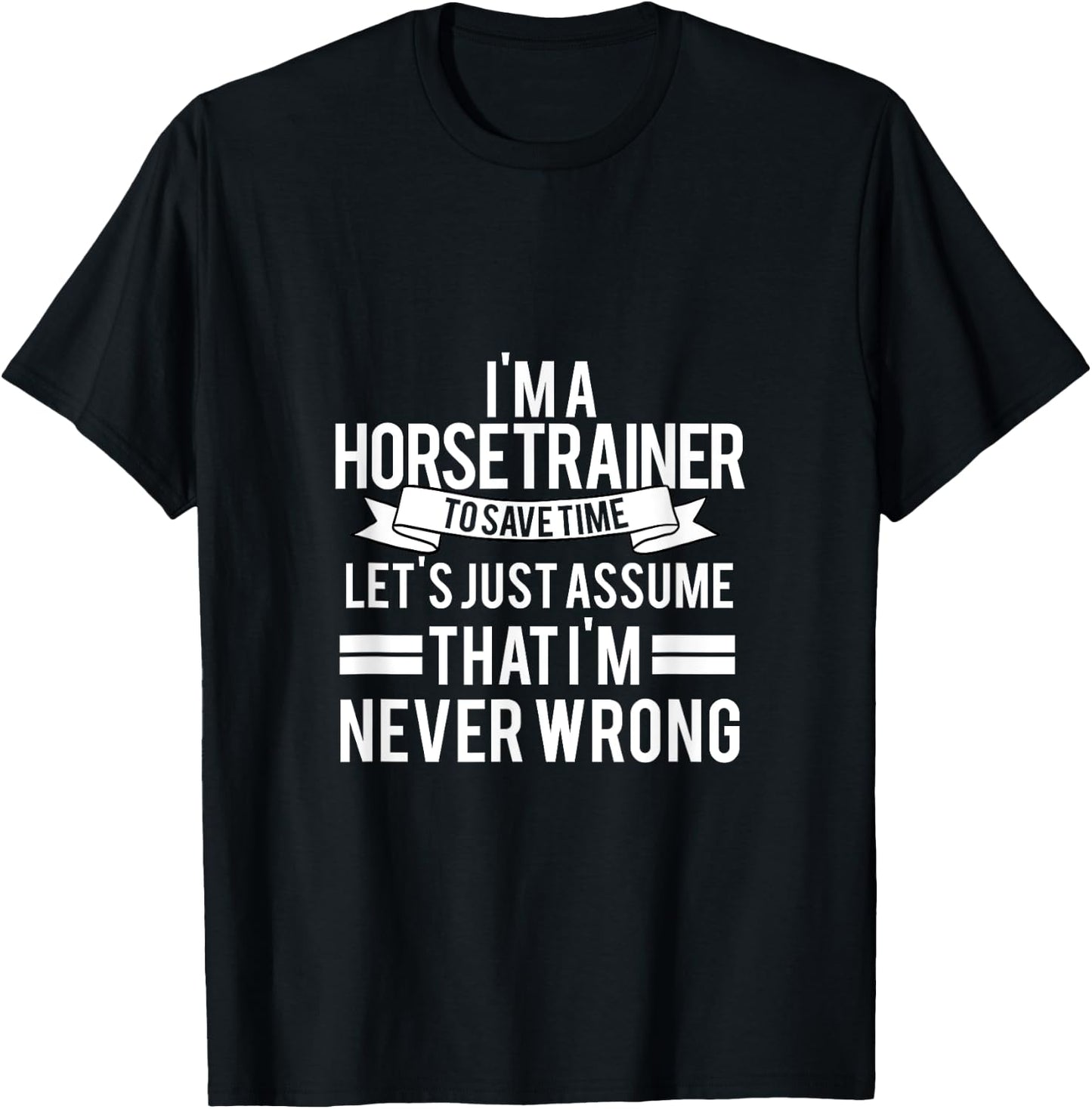 IM A Horse Trainer To Save Time LetS Just Assume T-Shirt - T-Shirt | Black