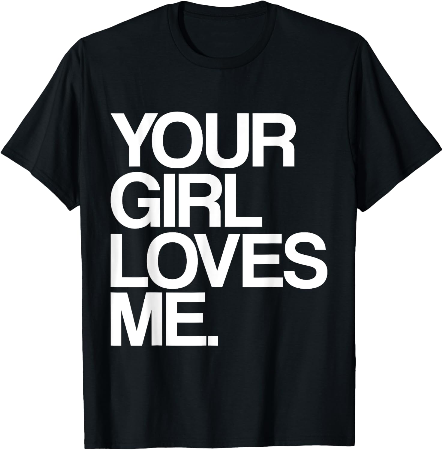 Your Girl Loves Me, Provocative Your Girlfriend Loves Me T-Shirt - T-Shirt | Black