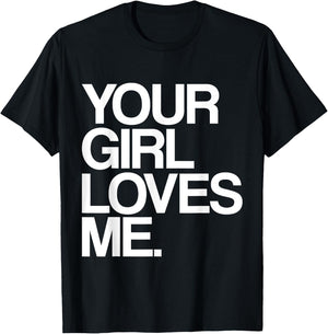 Your Girl Loves Me, Provocative Your Girlfriend Loves Me T-Shirt - T-Shirt | Black