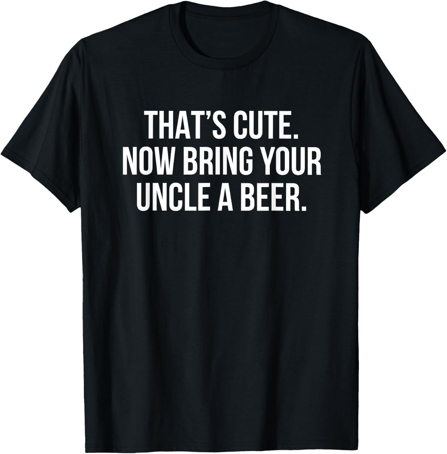 That’s Cute Now Bring Your Uncle A Beer T-Shirt - T-Shirt | Black