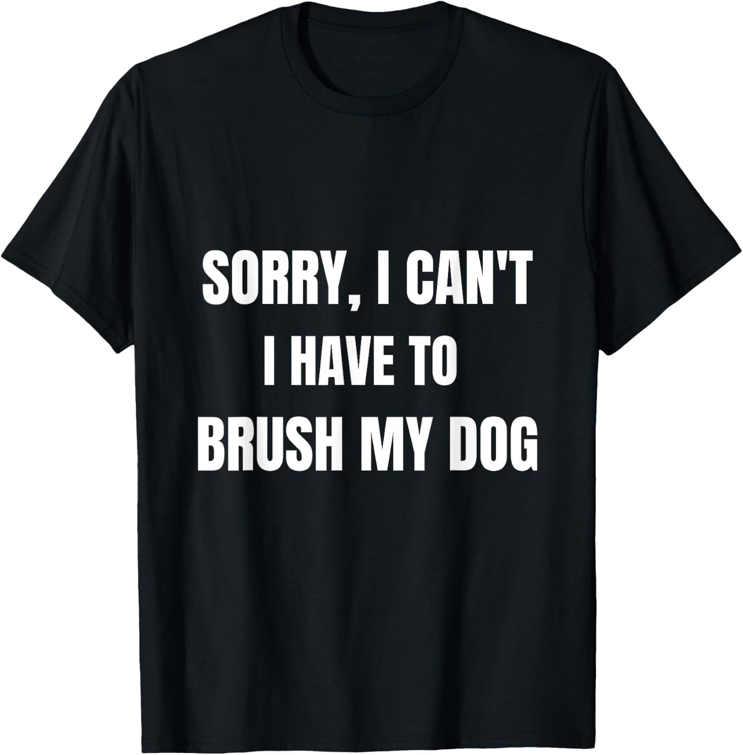 Gifts For Dog Lovers: Sorry, I Can't I Have To Brush My Dog Women T-Shirt - T-Shirt | Black
