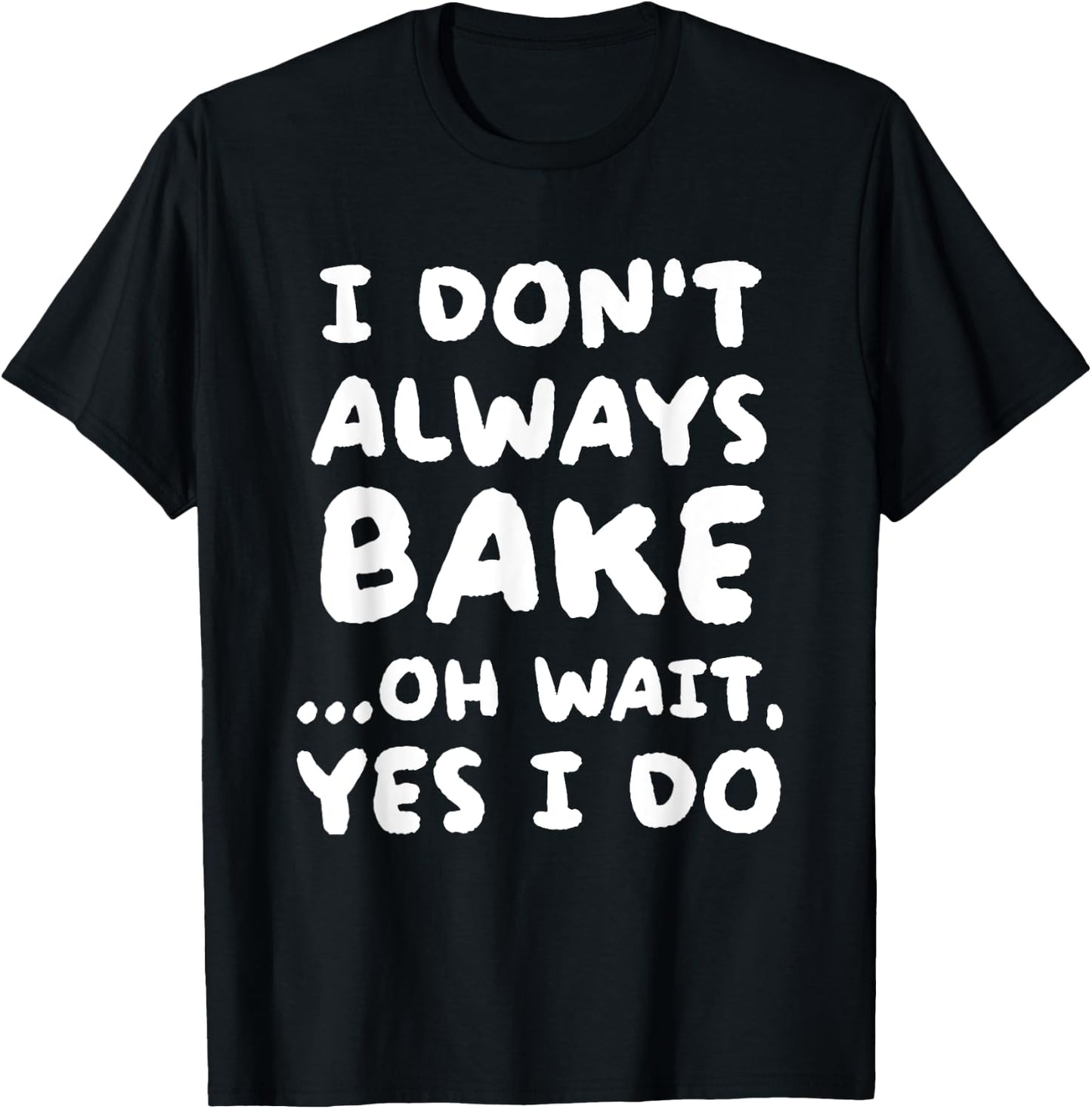 I Don't Always Bake Funny Baker Baking T-Shirt - T-Shirt | Black