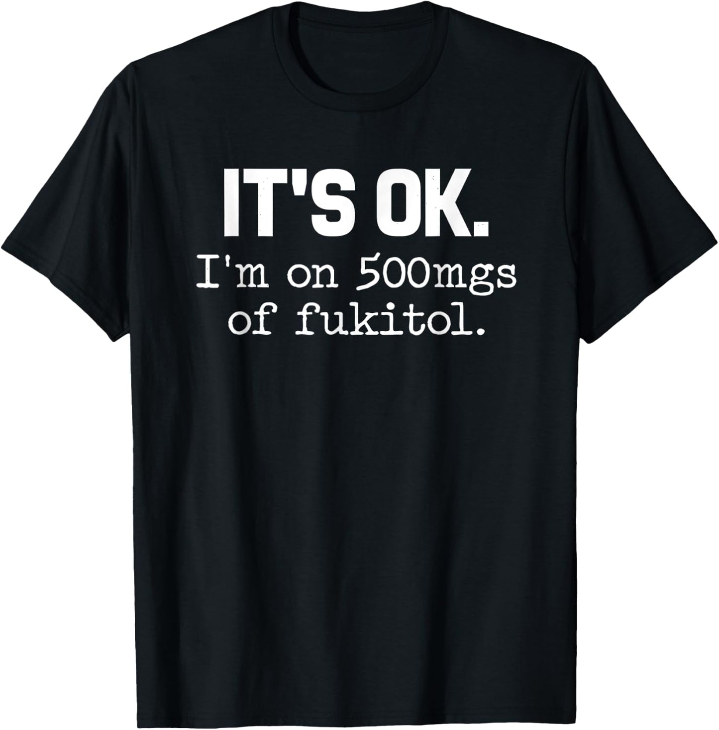 It s ok I m on-500mg of-Fukitol Funny-Sarcasm T-Shirt - T-Shirt | Black