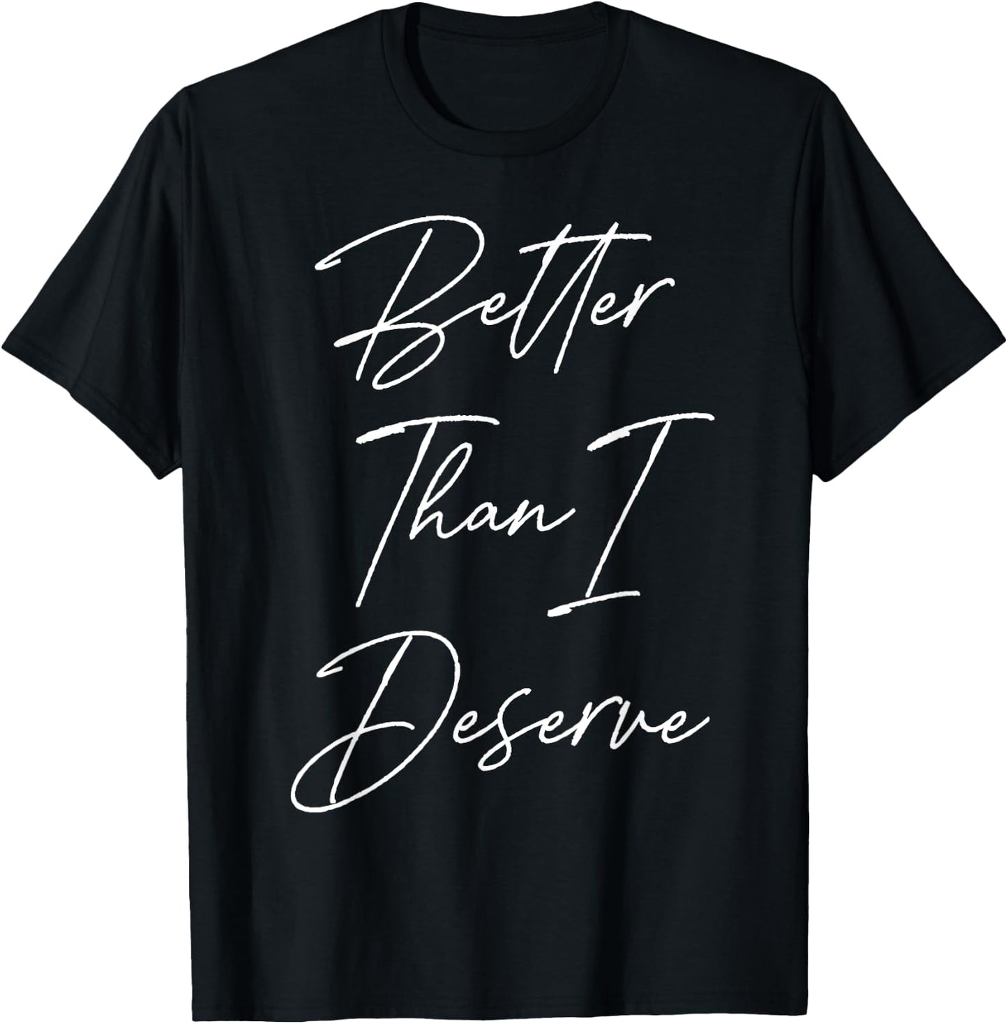 Better Than I Deserve T-Shirt - T-Shirt | Black