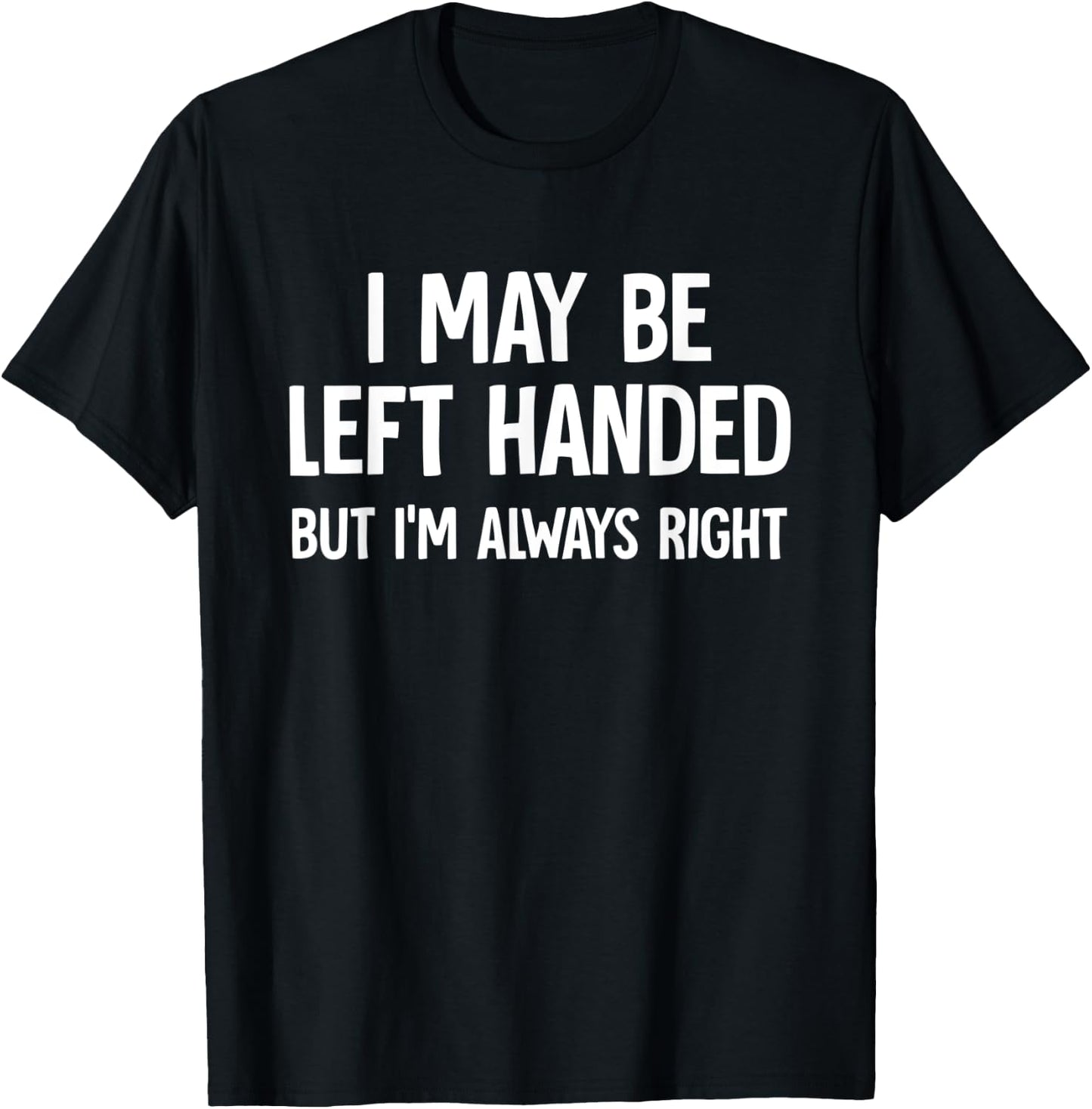 I May Be Left Handed But I'm Always Right Sarcastic Novelty T-Shirt - T-Shirt | Black