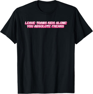 Leave Trans Kids Alone You Absolute Freaks T-Shirt - T-Shirt | Black