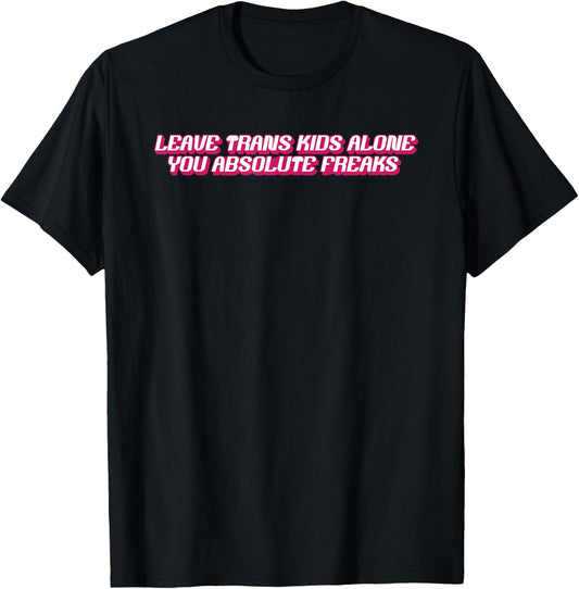 Leave Trans Kids Alone You Absolute Freaks T-Shirt - T-Shirt | Black