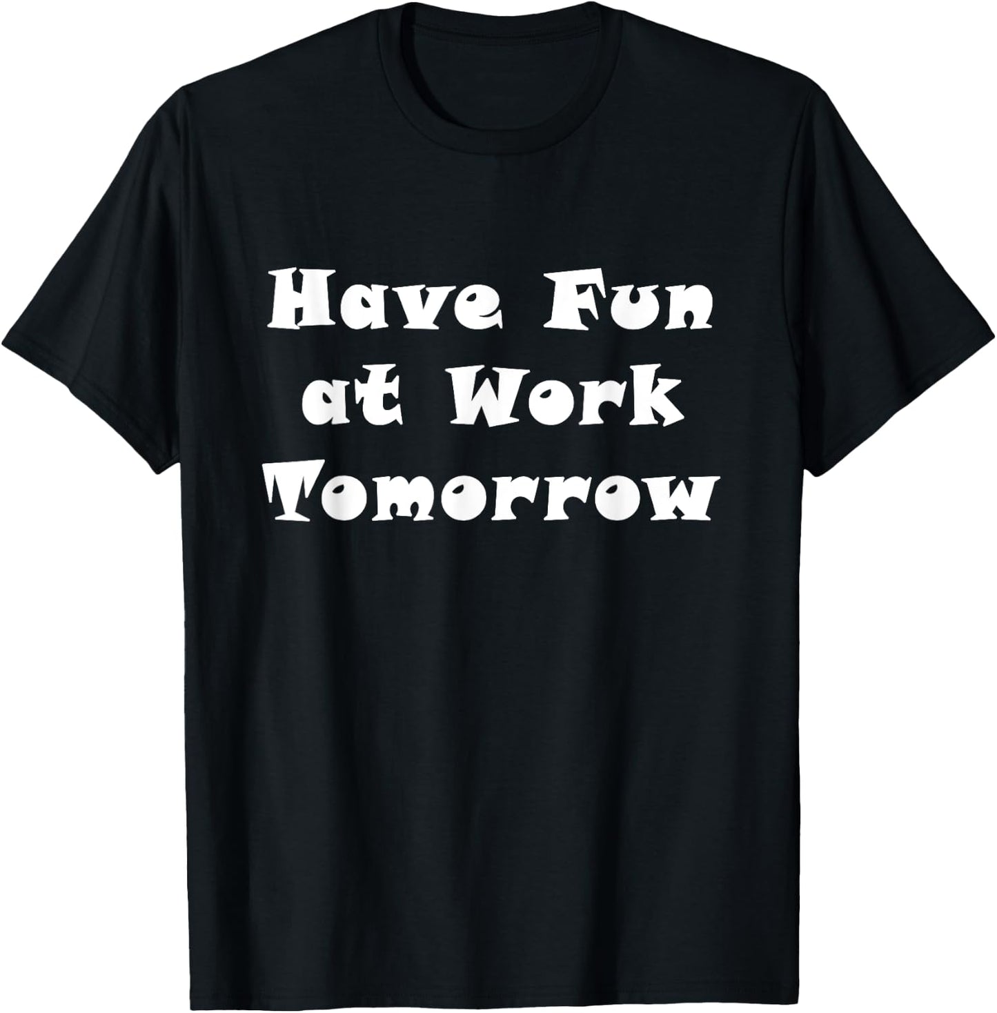 Have Fun at Work Tomorrow T-Shirt - T-Shirt | Black