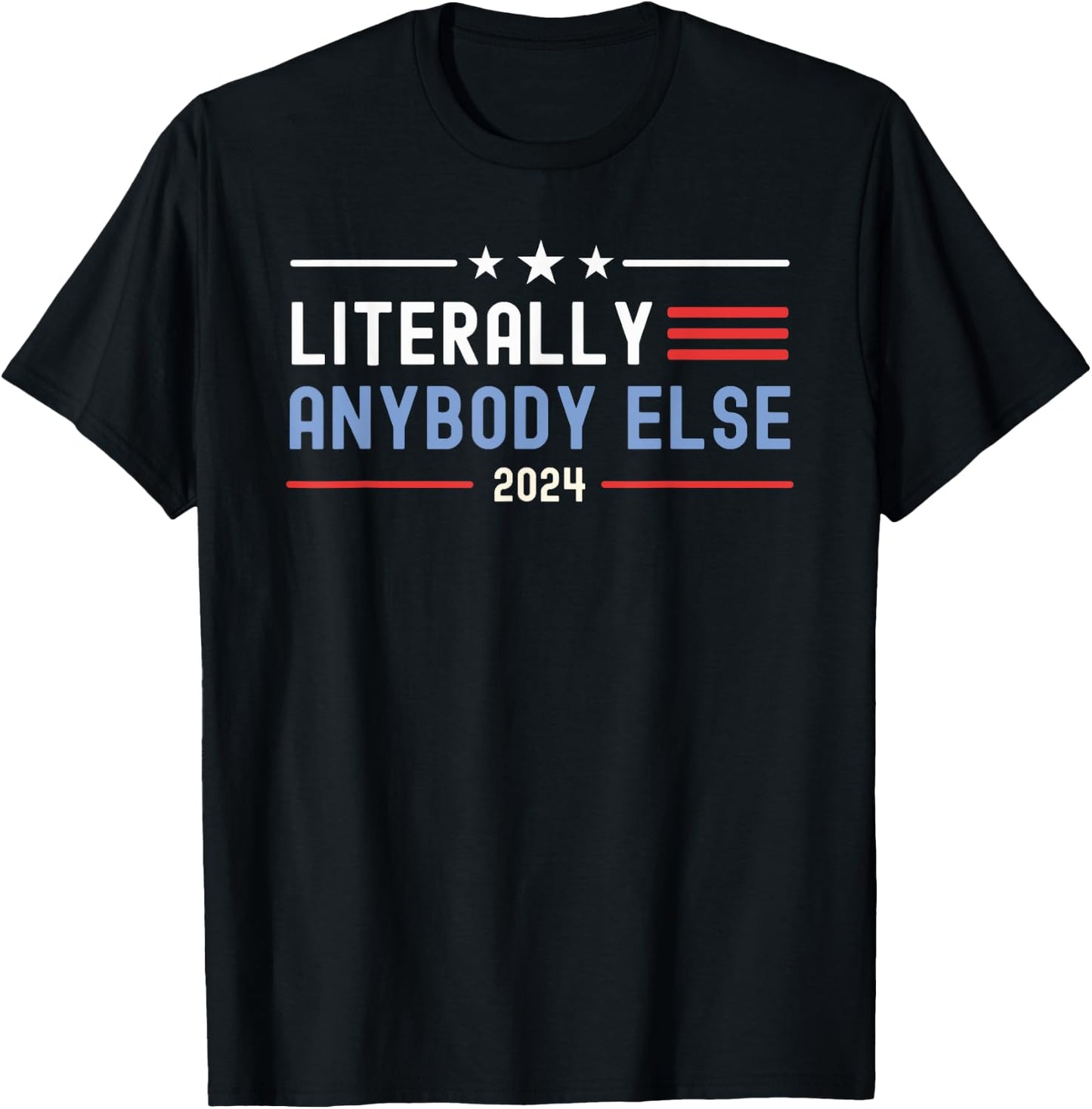 Literally Anybody Else 2024 Funny Presidential Election T-Shirt - T-Shirt | Black