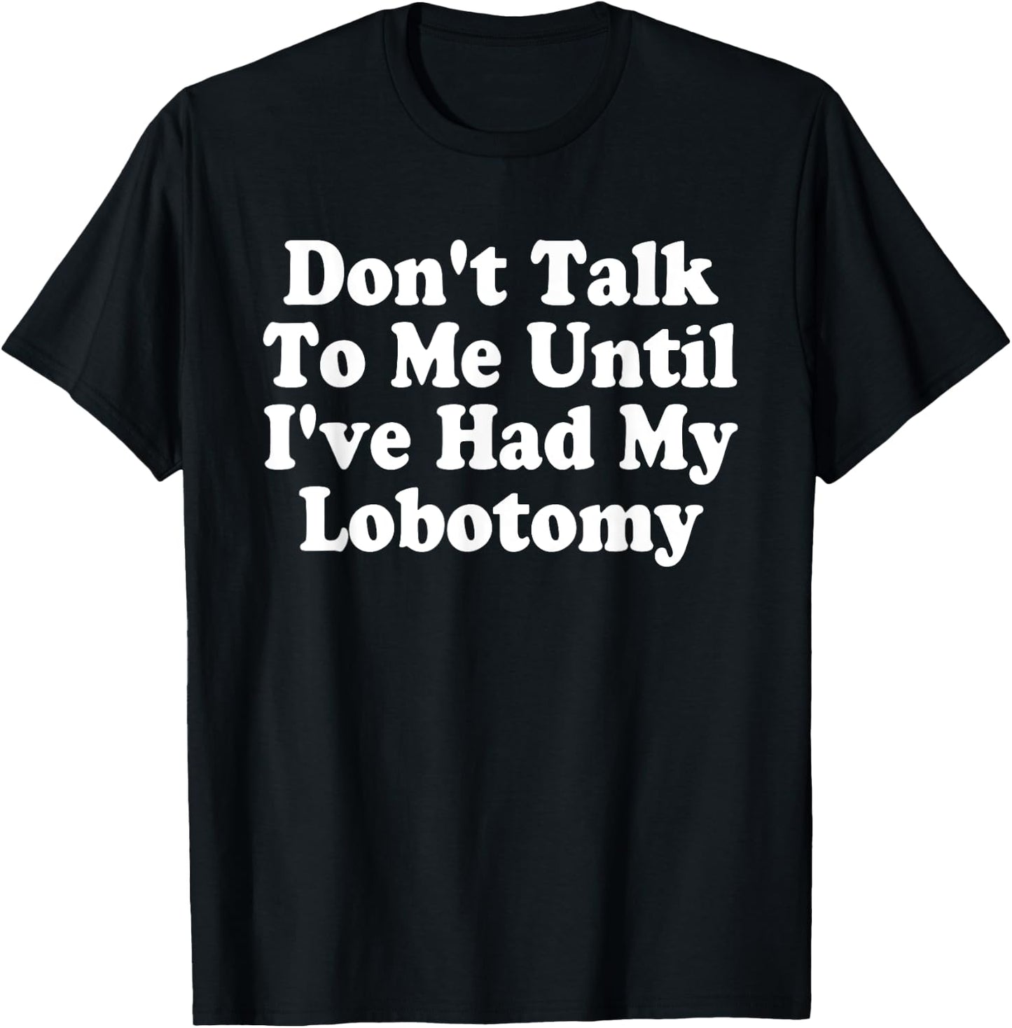 Don't Talk To Me! Until I've Had My Lobotomy Quote T-Shirt - T-Shirt | Black