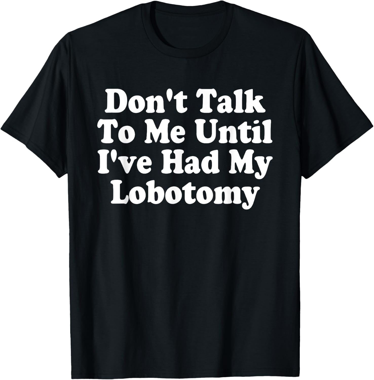 Don't Talk To Me! Until I've Had My Lobotomy Quote T-Shirt - T-Shirt | Black