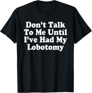 Don't Talk To Me! Until I've Had My Lobotomy Quote T-Shirt - T-Shirt | Black