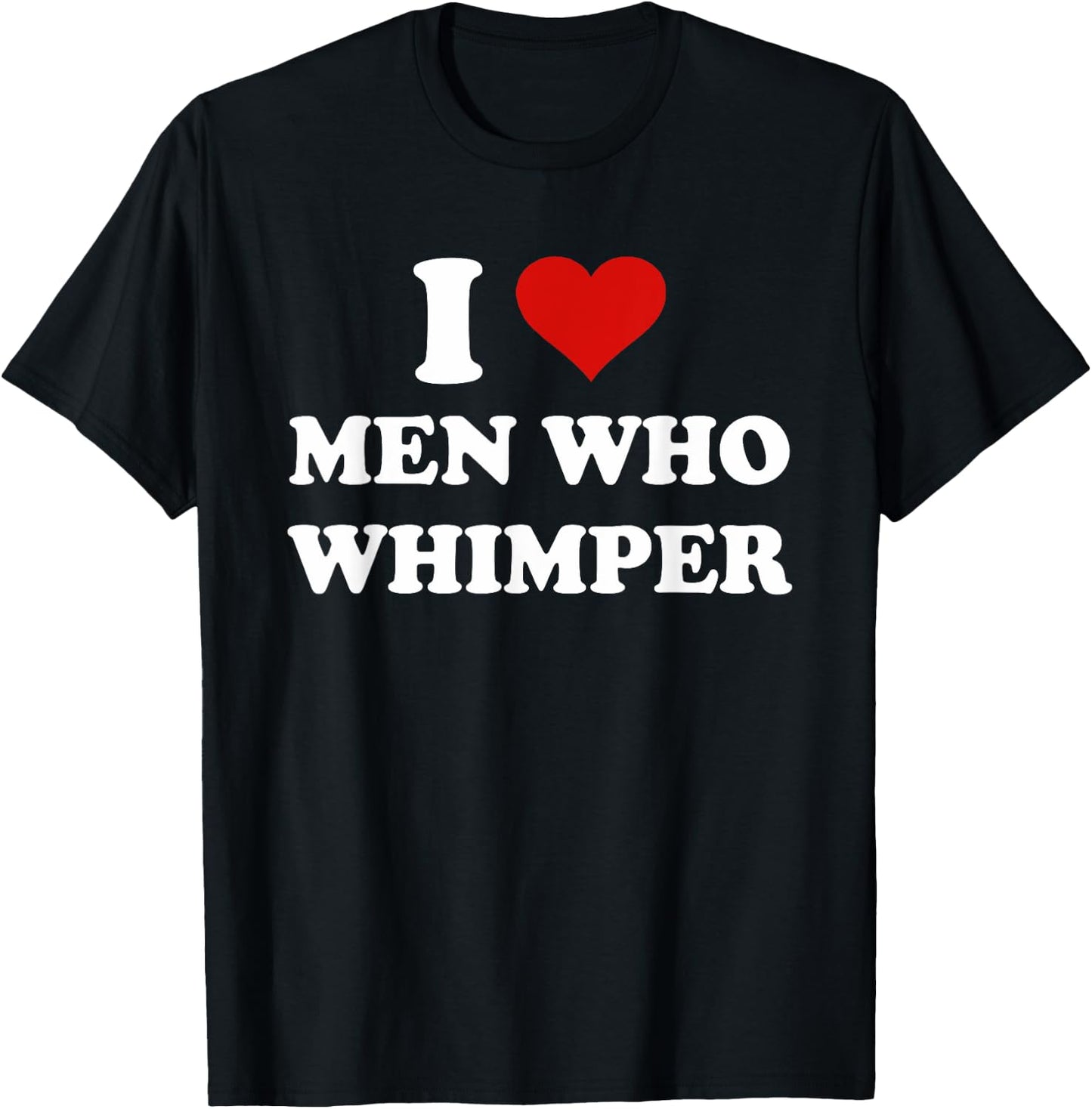 I Love Men Who Whimper Funny I Heart Men Who Whimper T-Shirt - T-Shirt | Black