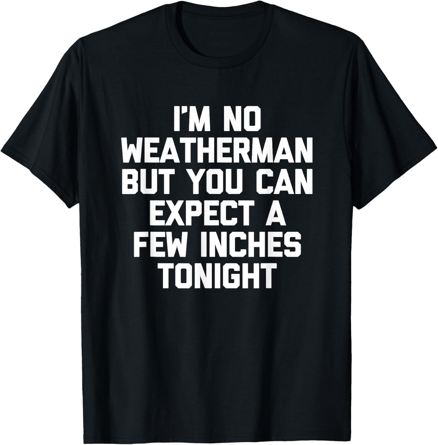 I'm No Weatherman But You Can Expect A Few Inches Tonight T-Shirt - T-Shirt | Black