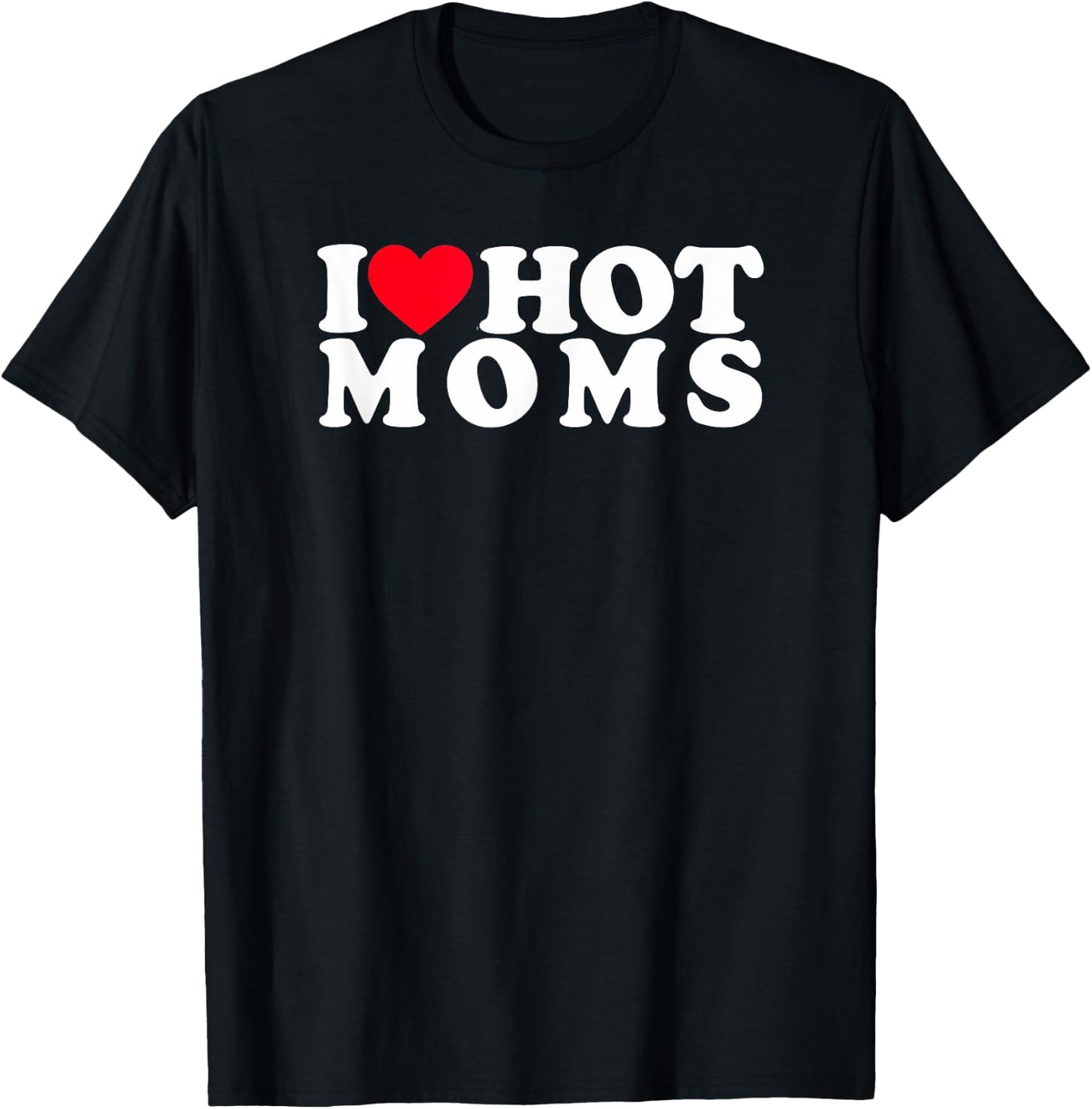 Funny I Love Hot Moms I Heart Hot Moms Designs T-Shirt - T-Shirt | Black