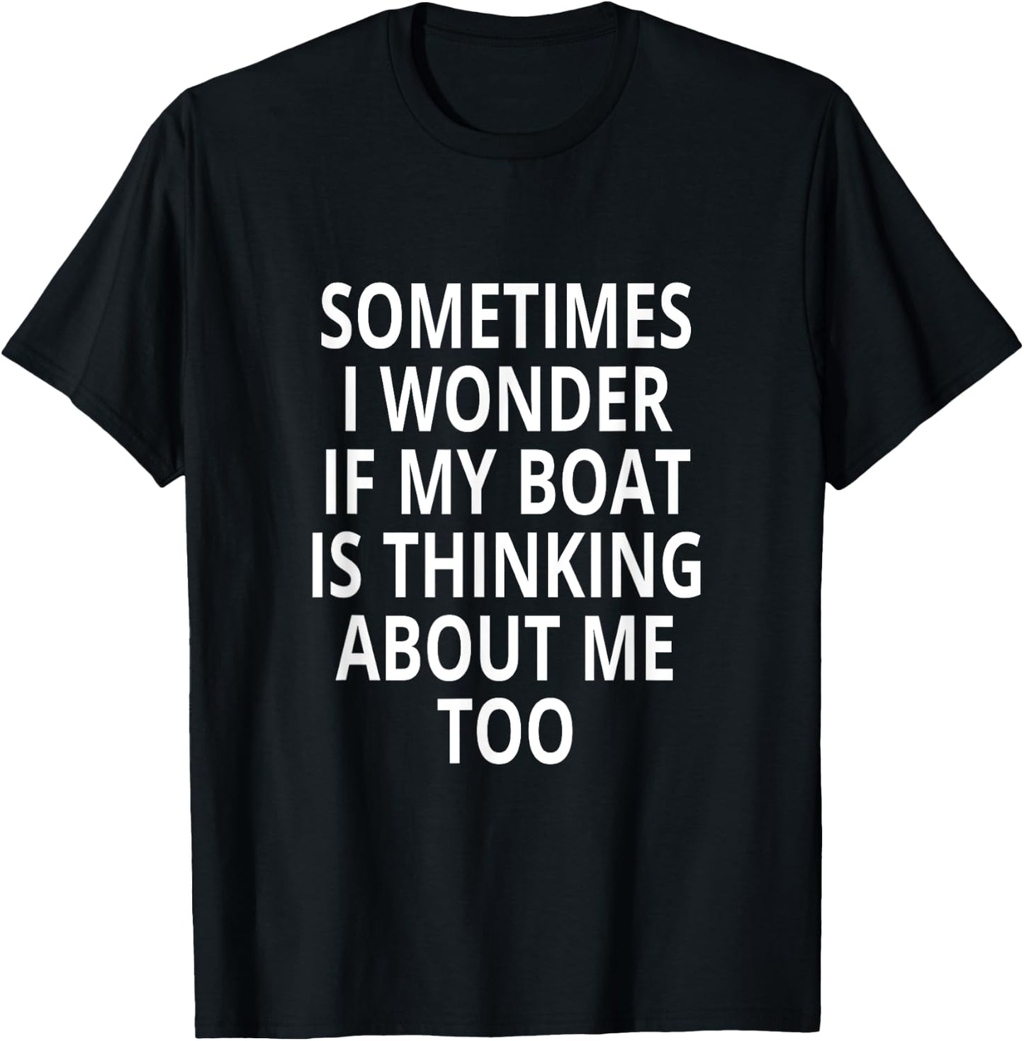 Sometimes I Wonder If My Boat Is Thinking About Me Too T-Shirt - T-Shirt | Black