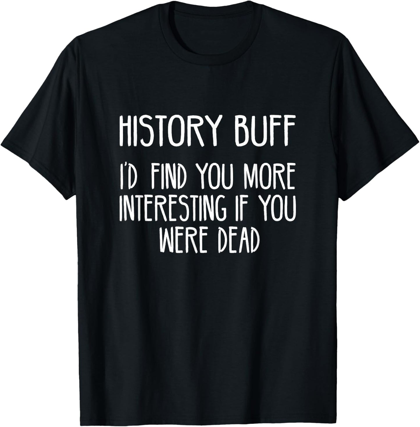 History Buff- I'd Find You More Interesting If You Were Dead T-Shirt - T-Shirt | Black
