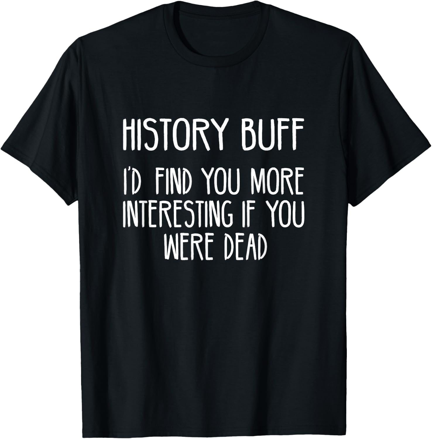 History Buff- I'd Find You More Interesting If You Were Dead T-Shirt - T-Shirt | Black