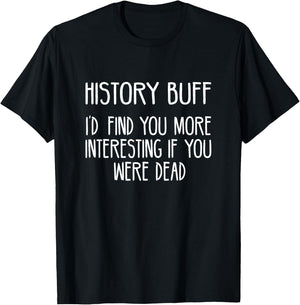 History Buff- I'd Find You More Interesting If You Were Dead T-Shirt - T-Shirt | Black