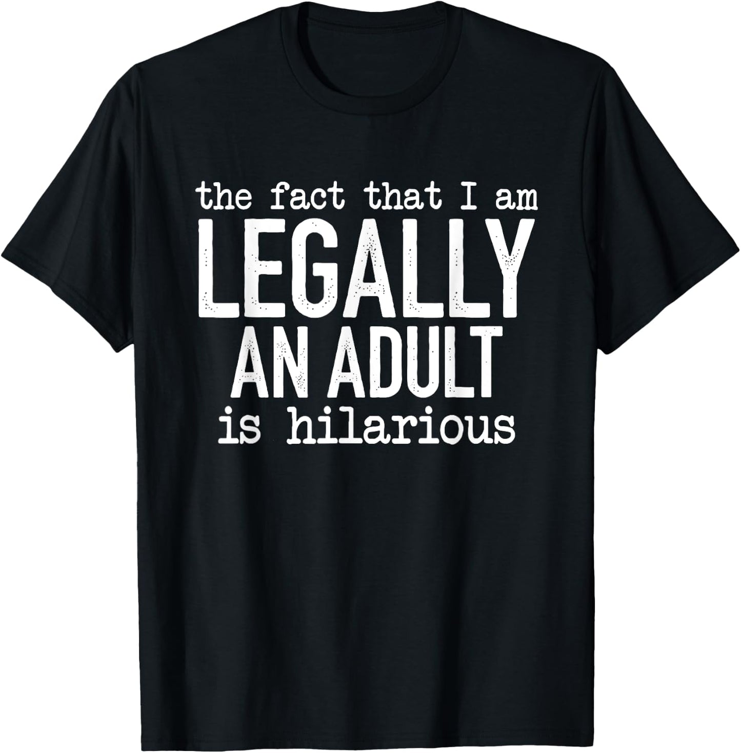 The Fact That I Am Legally An Adult Is Hilarious T-Shirt - T-Shirt | Black