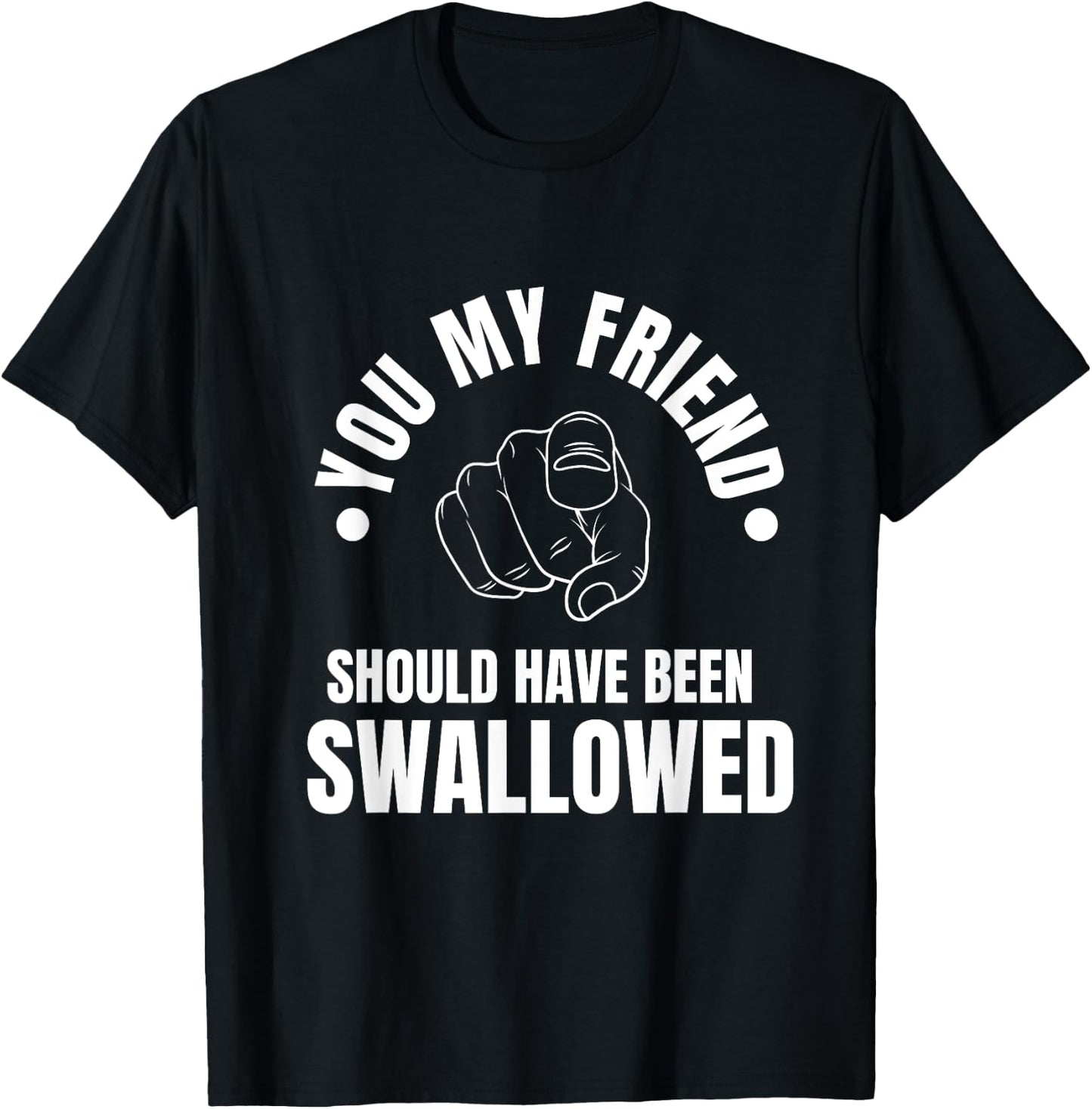 You My Friend Should Have Been Swallowed Sarcastic Humor T-Shirt - T-Shirt | Black