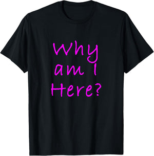 Why Am I Here? Sarcastically Funny Quote T-Shirt - T-Shirt | Black