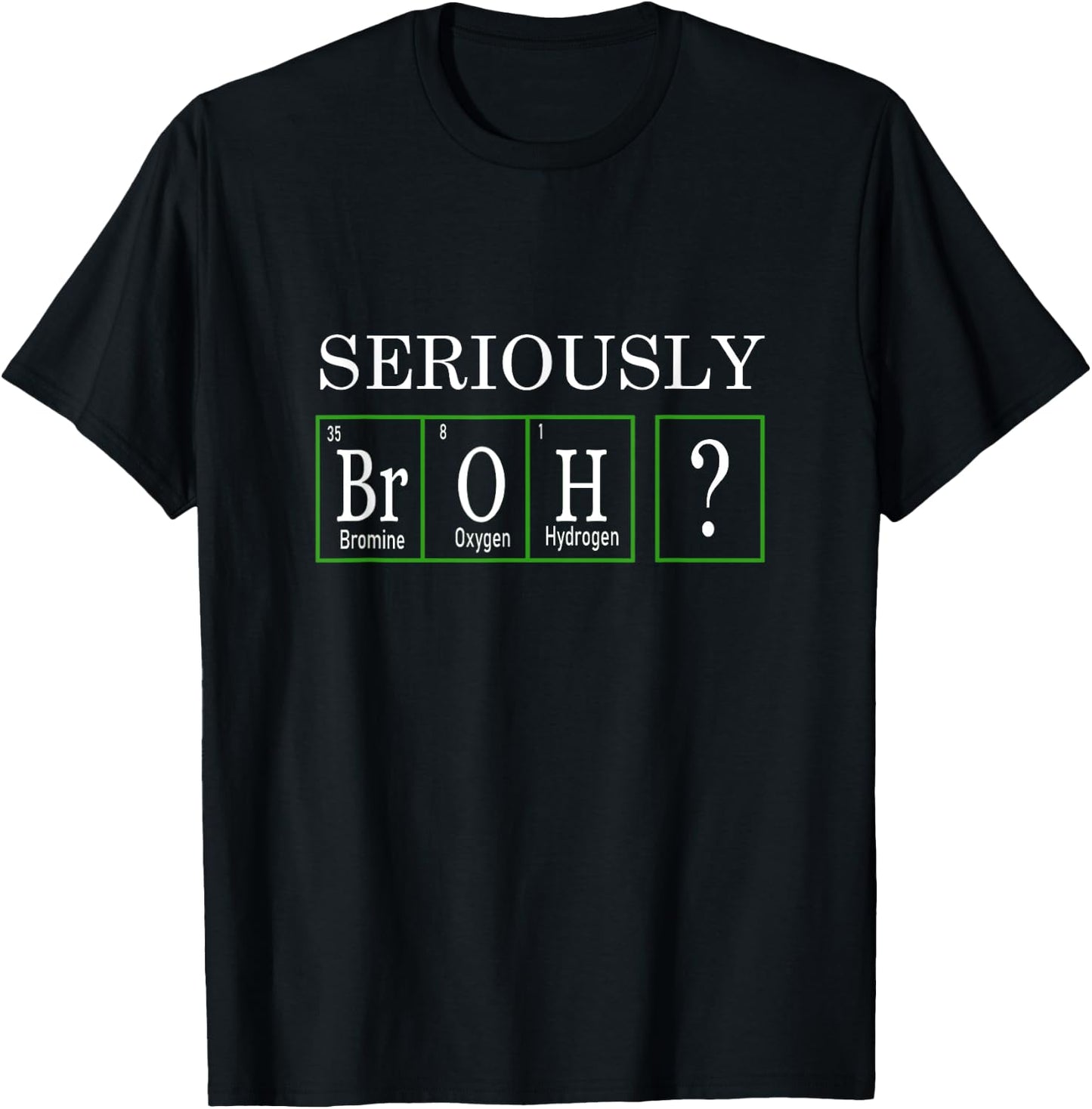 Funny Chemistry Design - Seriously, Broh? T-Shirt - T-Shirt | Black
