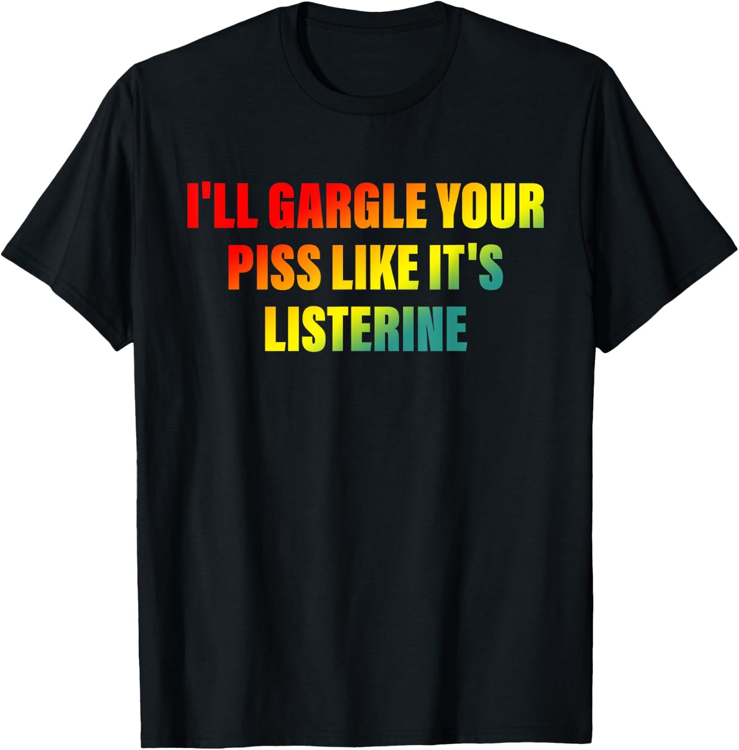 I'll Gargle Your Piss Like It's Listerine Apparel T-Shirt - T-Shirt | Black