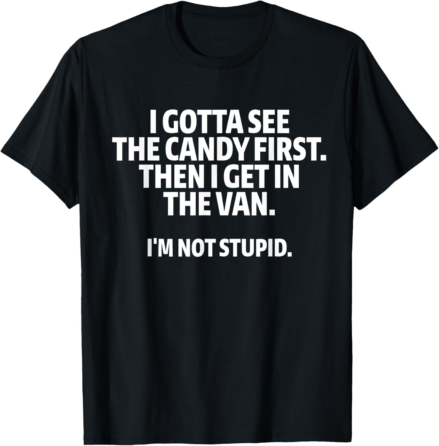 I Gotta See The Candy First I Get In The Van I'm Not Stupid T-Shirt - T-Shirt | Black