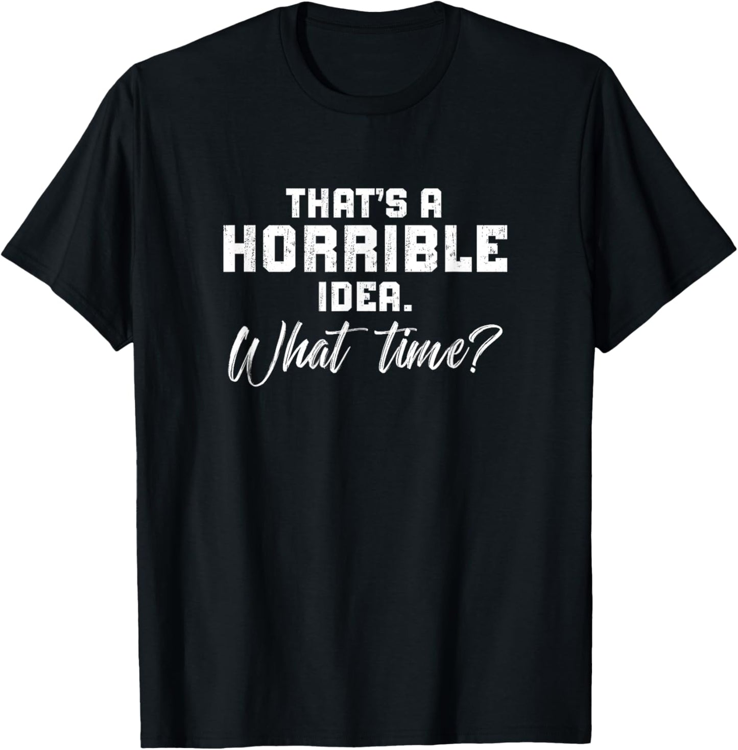 Thats A Horrible Idea What Time? Sarcastic Mmen'S Women'S T-Shirt - T-Shirt | Black