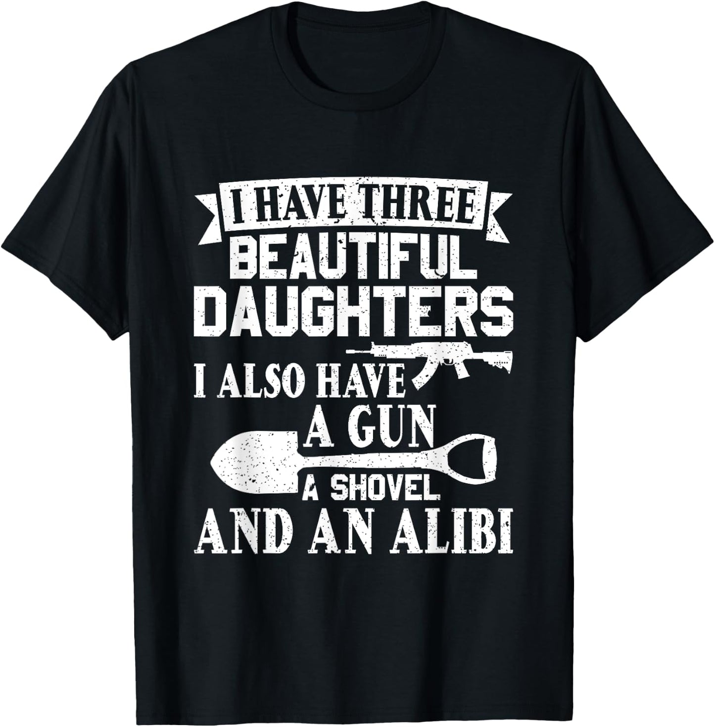 Father Dad Gun Shovel Alibi I Have three Beautiful Daughters T-Shirt - T-Shirt | Black