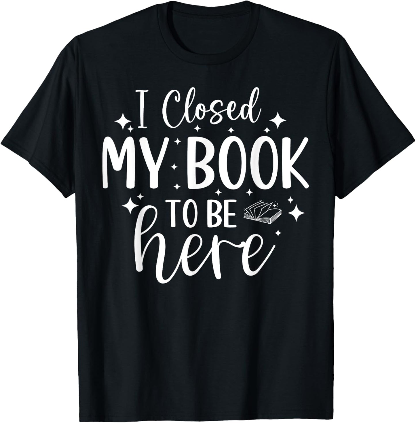 I Closed My Book To Be Here Funny Reading Bookworm Introvert T-Shirt - T-Shirt | Black