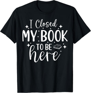 I Closed My Book To Be Here Funny Reading Bookworm Introvert T-Shirt - T-Shirt | Black