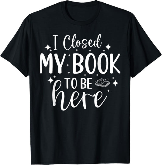 I Closed My Book To Be Here Funny Reading Bookworm Introvert T-Shirt - T-Shirt | Black
