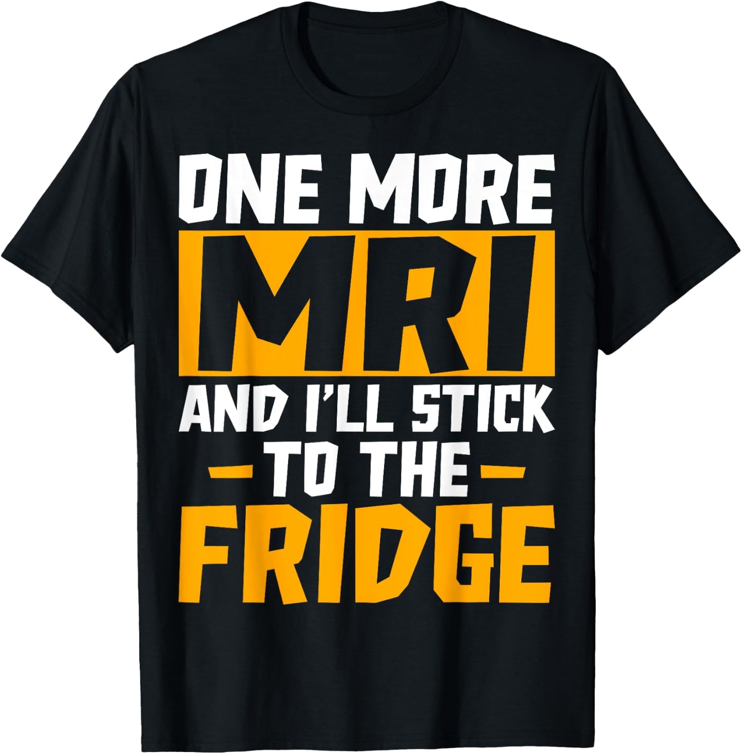 One More MRI and I'll Stick to the Fridge - Funny Medical T-Shirt - T-Shirt | Black