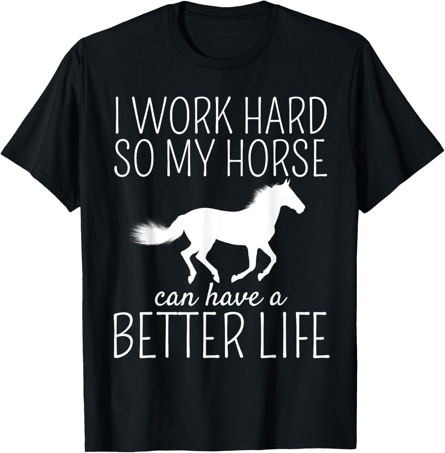 I Work Hard So My Horse Can Have A Better Life T-Shirt - T-Shirt | Black