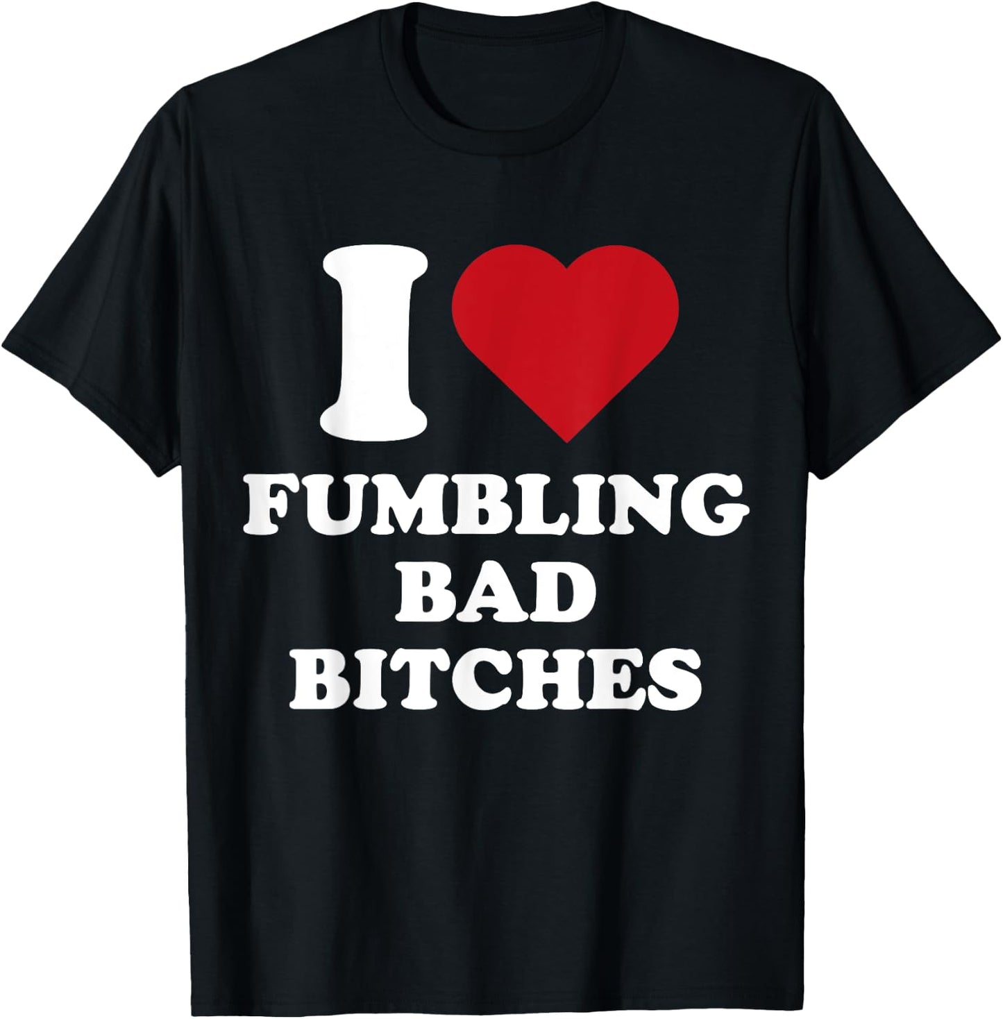 I Heart Fumbling Bad Bitches I Love Fumbling Bad Bitches T-Shirt - T-Shirt | Black