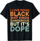 I Love Being Black Shit Kinda Dangerous But It's Dope T-Shirt - T-Shirt | Black