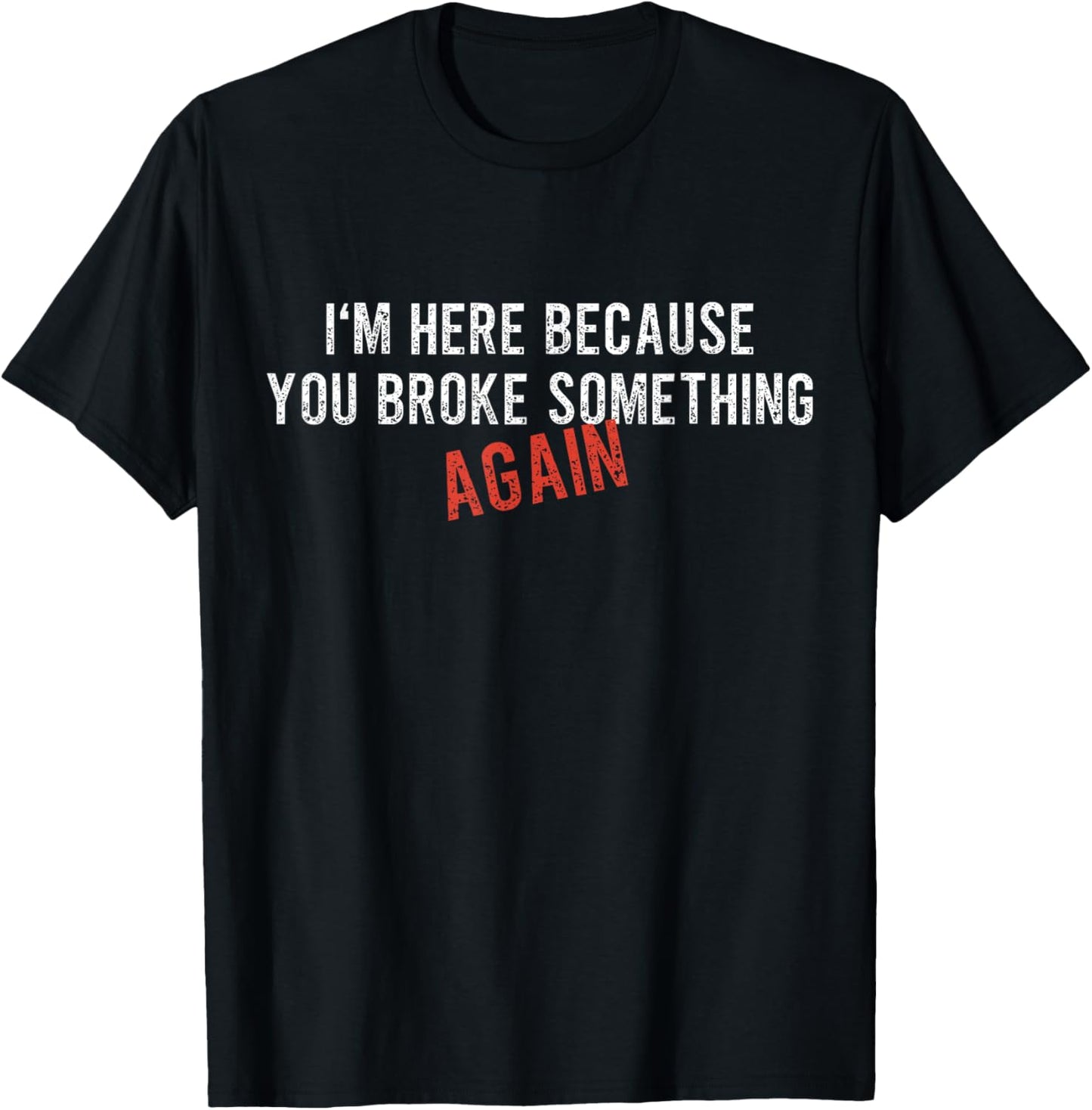 I'm Here Because You Broke Something AGAIN - Funny Mechanic T-Shirt - T-Shirt | Black